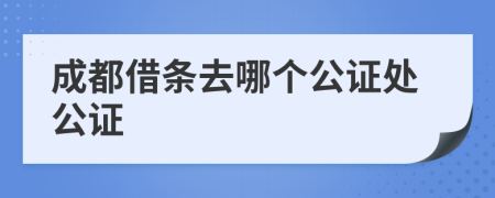 成都借条去哪个公证处公证