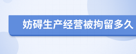 妨碍生产经营被拘留多久