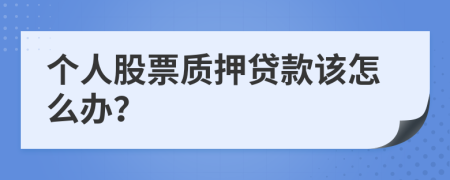 个人股票质押贷款该怎么办？