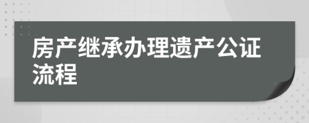 房产继承办理遗产公证流程