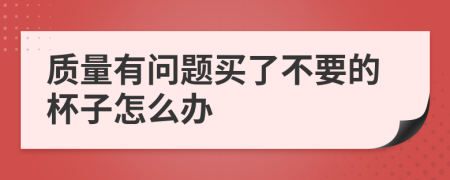 质量有问题买了不要的杯子怎么办