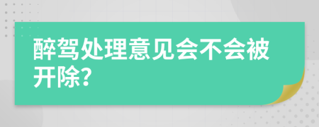 醉驾处理意见会不会被开除？