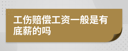 工伤赔偿工资一般是有底薪的吗