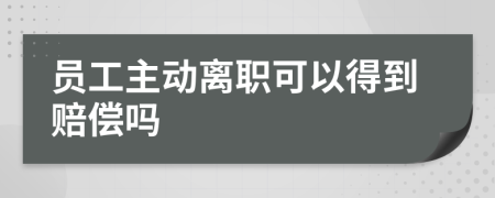 员工主动离职可以得到赔偿吗