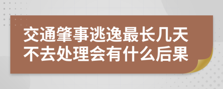 交通肇事逃逸最长几天不去处理会有什么后果