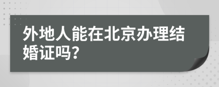 外地人能在北京办理结婚证吗？