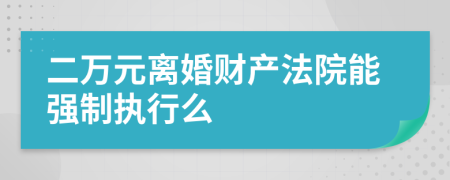 二万元离婚财产法院能强制执行么