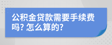 公积金贷款需要手续费吗? 怎么算的?