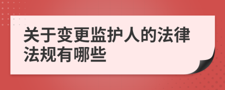 关于变更监护人的法律法规有哪些