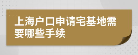 上海户口申请宅基地需要哪些手续