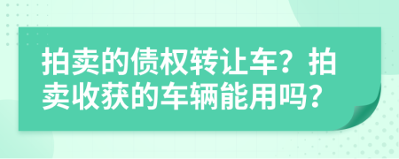 拍卖的债权转让车？拍卖收获的车辆能用吗？