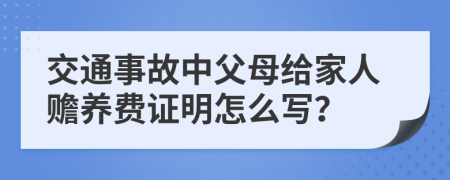 交通事故中父母给家人赡养费证明怎么写？