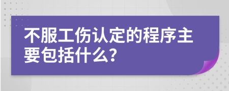 不服工伤认定的程序主要包括什么？