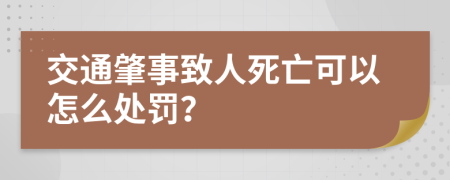 交通肇事致人死亡可以怎么处罚？