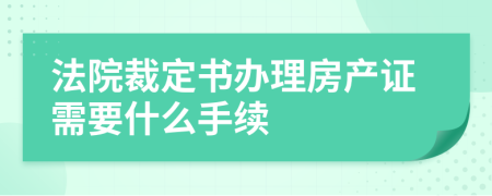 法院裁定书办理房产证需要什么手续