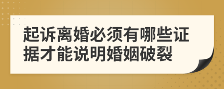 起诉离婚必须有哪些证据才能说明婚姻破裂