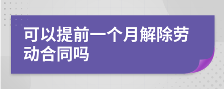 可以提前一个月解除劳动合同吗