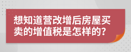 想知道营改增后房屋买卖的增值税是怎样的？