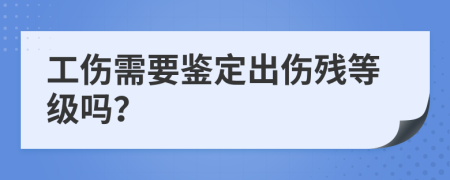 工伤需要鉴定出伤残等级吗？