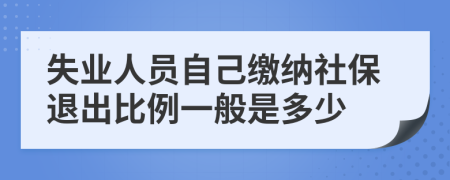 失业人员自己缴纳社保退出比例一般是多少