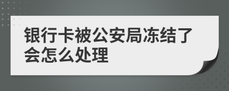 银行卡被公安局冻结了会怎么处理