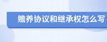 赡养协议和继承权怎么写