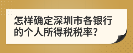 怎样确定深圳市各银行的个人所得税税率?