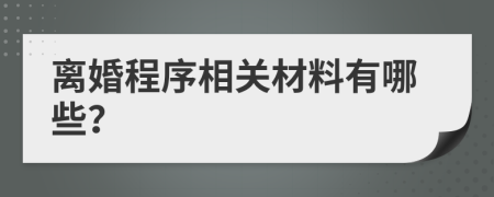 离婚程序相关材料有哪些？