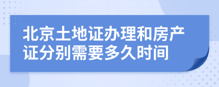北京土地证办理和房产证分别需要多久时间