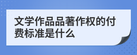 文学作品品著作权的付费标准是什么