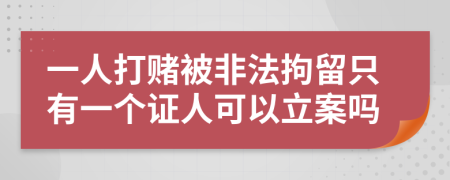 一人打赌被非法拘留只有一个证人可以立案吗