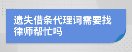 遗失借条代理词需要找律师帮忙吗