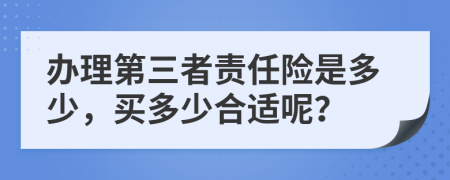 办理第三者责任险是多少，买多少合适呢？