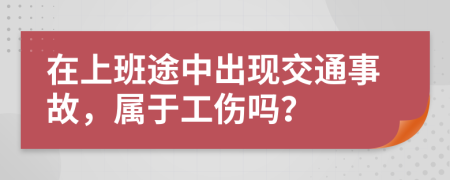 在上班途中出现交通事故，属于工伤吗？