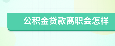 公积金贷款离职会怎样