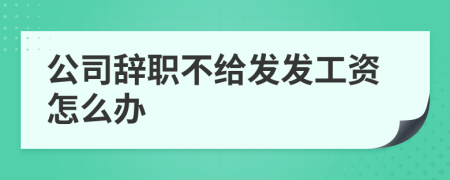 公司辞职不给发发工资怎么办