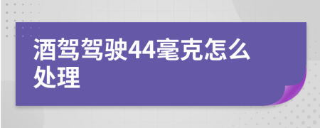 酒驾驾驶44毫克怎么处理