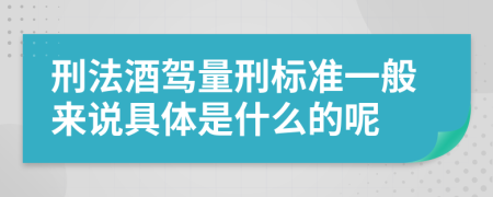 刑法酒驾量刑标准一般来说具体是什么的呢