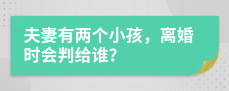 夫妻有两个小孩，离婚时会判给谁？