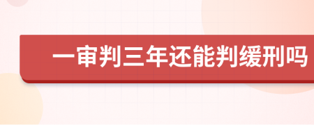 一审判三年还能判缓刑吗