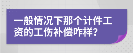 一般情况下那个计件工资的工伤补偿咋样？