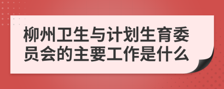 柳州卫生与计划生育委员会的主要工作是什么