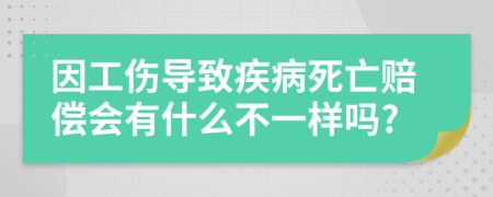 因工伤导致疾病死亡赔偿会有什么不一样吗?