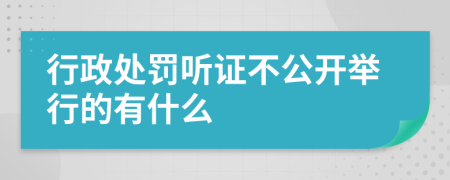 行政处罚听证不公开举行的有什么