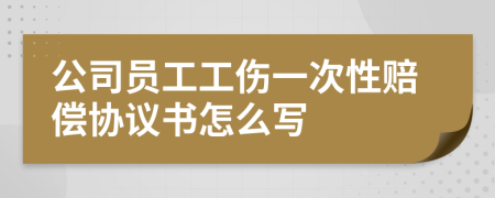 公司员工工伤一次性赔偿协议书怎么写