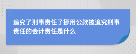 追究了刑事责任了挪用公款被追究刑事责任的会计责任是什么