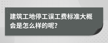 建筑工地停工误工费标准大概会是怎么样的呢？