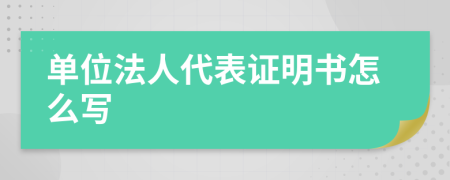 单位法人代表证明书怎么写