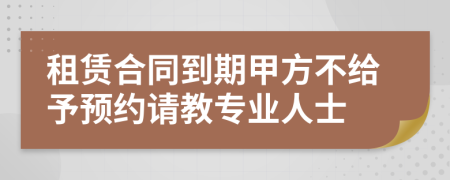 租赁合同到期甲方不给予预约请教专业人士