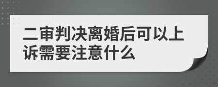 二审判决离婚后可以上诉需要注意什么